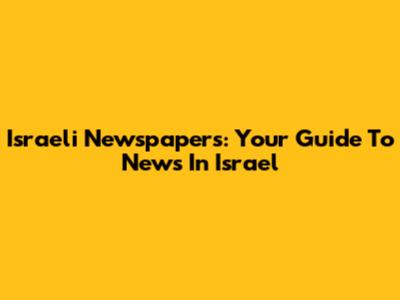 Israeli Newspapers: Your Guide To News In Israel