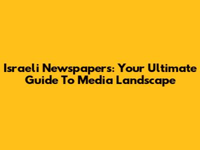 Israeli Newspapers: Your Ultimate Guide To Media Landscape