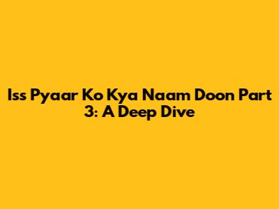Iss Pyaar Ko Kya Naam Doon Part 3: A Deep Dive