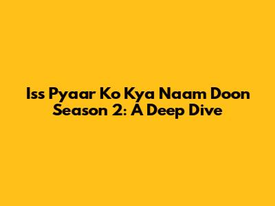 Iss Pyaar Ko Kya Naam Doon Season 2: A Deep Dive