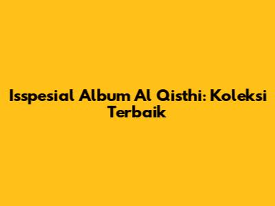 Isspesial Album Al Qisthi: Koleksi Terbaik