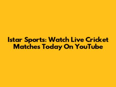 Istar Sports: Watch Live Cricket Matches Today On YouTube