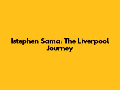 Istephen Sama: The Liverpool Journey