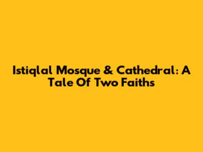 Istiqlal Mosque & Cathedral: A Tale Of Two Faiths