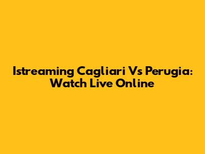 Istreaming Cagliari Vs Perugia: Watch Live Online