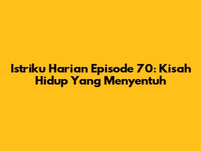 Istriku Harian Episode 70: Kisah Hidup Yang Menyentuh
