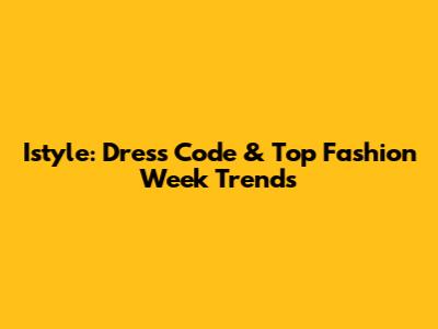 Istyle: Dress Code & Top Fashion Week Trends