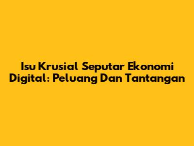 Isu Krusial Seputar Ekonomi Digital: Peluang Dan Tantangan
