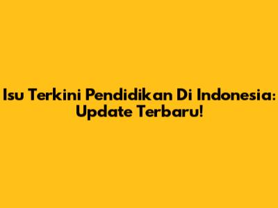 Isu Terkini Pendidikan Di Indonesia: Update Terbaru!