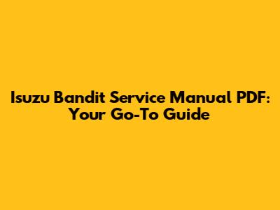 Isuzu Bandit Service Manual PDF: Your Go-To Guide