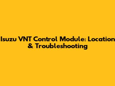 Isuzu VNT Control Module: Location & Troubleshooting