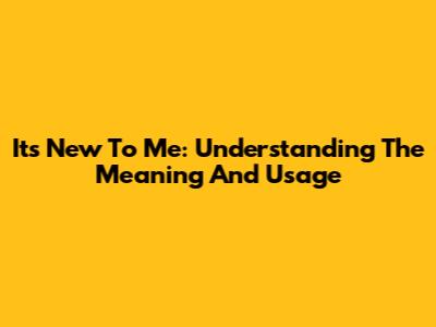 It's New To Me: Understanding The Meaning And Usage