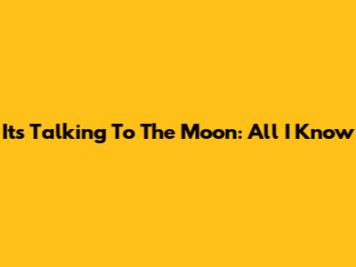 It's Talking To The Moon: All I Know