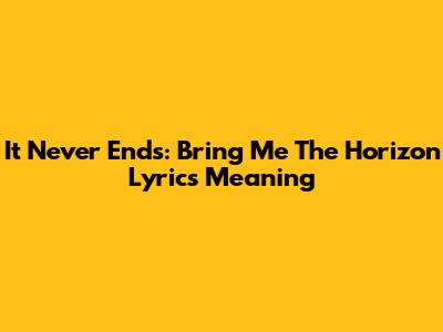 It Never Ends: Bring Me The Horizon Lyrics Meaning