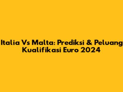 Italia Vs Malta: Prediksi & Peluang Kualifikasi Euro 2024