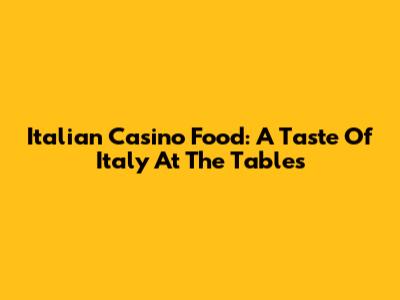 Italian Casino Food: A Taste Of Italy At The Tables