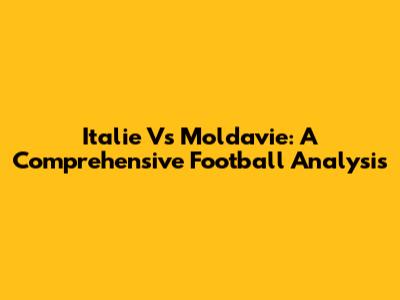 Italie Vs Moldavie: A Comprehensive Football Analysis