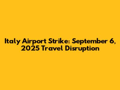 Italy Airport Strike: September 6, 2025 Travel Disruption