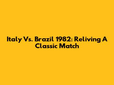 Italy Vs. Brazil 1982: Reliving A Classic Match
