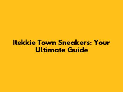 Itekkie Town Sneakers: Your Ultimate Guide