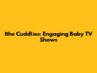 Ithe Cuddlies: Engaging Baby TV Shows