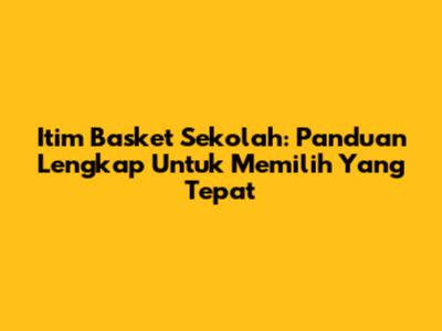 Itim Basket Sekolah: Panduan Lengkap Untuk Memilih Yang Tepat