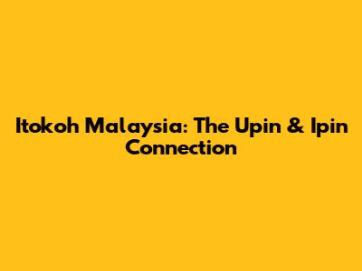 Itokoh Malaysia: The Upin & Ipin Connection