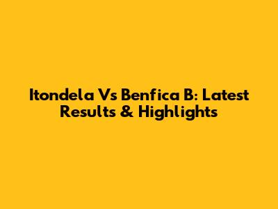Itondela Vs Benfica B: Latest Results & Highlights