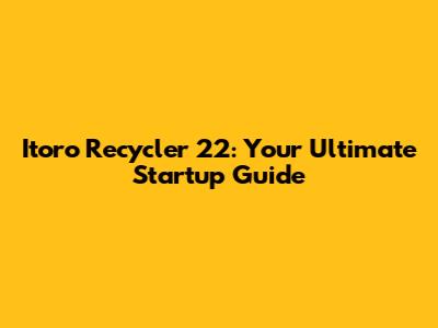Itoro Recycler 22: Your Ultimate Startup Guide