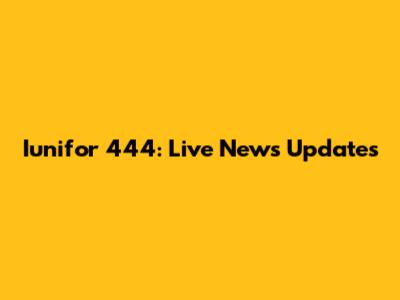 Iunifor 444: Live News Updates