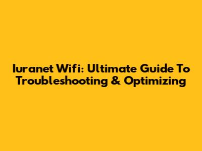 Iuranet Wifi: Ultimate Guide To Troubleshooting & Optimizing