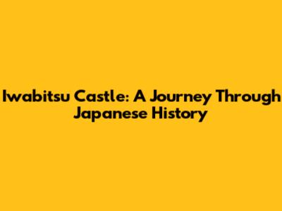 Iwabitsu Castle: A Journey Through Japanese History
