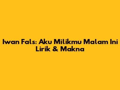 Iwan Fals: "Aku Milikmu Malam Ini" Lirik & Makna