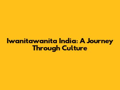 Iwanitawanita India: A Journey Through Culture