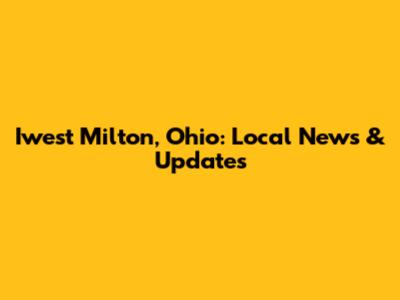 Iwest Milton, Ohio: Local News & Updates
