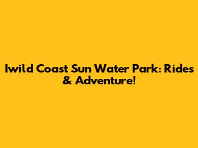 Iwild Coast Sun Water Park: Rides & Adventure!