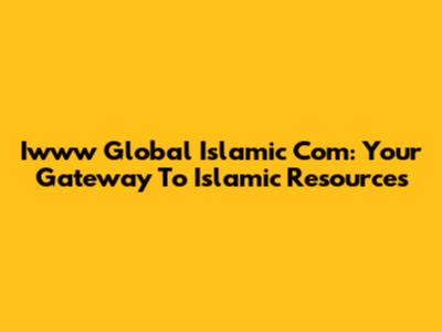 Iwww Global Islamic Com: Your Gateway To Islamic Resources
