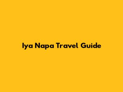 Iya Napa Travel Guide