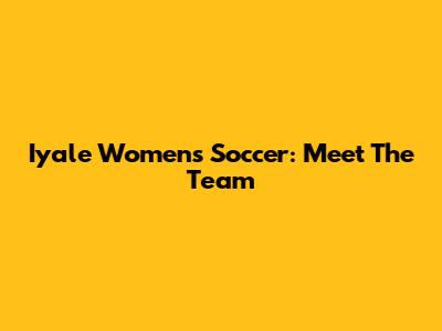 Iyale Women's Soccer: Meet The Team