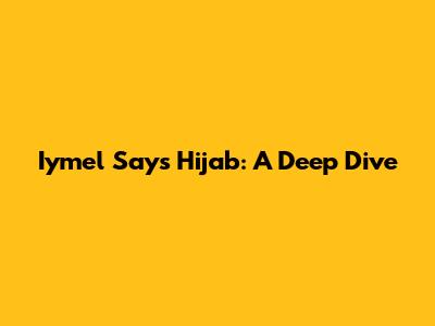 Iymel Says Hijab: A Deep Dive