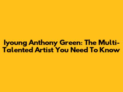 Iyoung Anthony Green: The Multi-Talented Artist You Need To Know