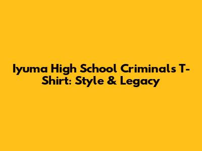 Iyuma High School Criminals T-Shirt: Style & Legacy