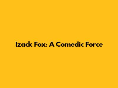 Izack Fox: A Comedic Force