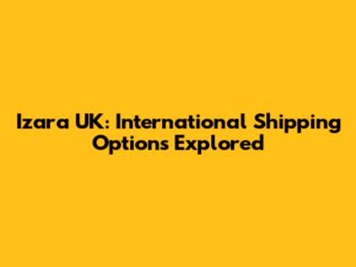 Izara UK: International Shipping Options Explored