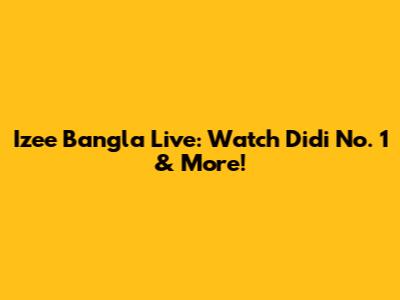 Izee Bangla Live: Watch Didi No. 1 & More!