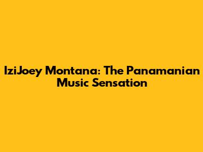 IziJoey Montana: The Panamanian Music Sensation