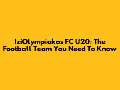 IziOlympiakos FC U20: The Football Team You Need To Know
