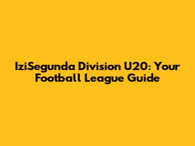 IziSegunda Division U20: Your Football League Guide