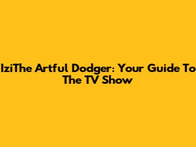 IziThe Artful Dodger: Your Guide To The TV Show