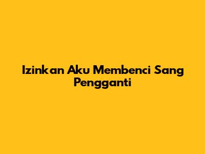 Izinkan Aku Membenci Sang Pengganti